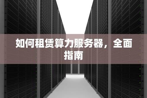如何租赁算力服务器，全面指南