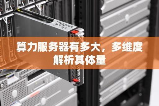 算力服务器有多大，多维度解析其体量