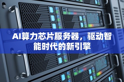 AI算力芯片服务器，驱动智能时代的新引擎