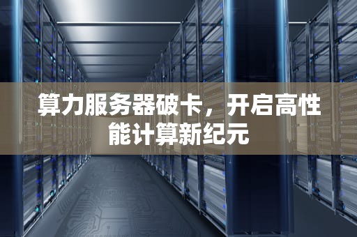 算力服务器破卡，开启高性能计算新纪元