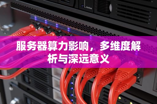 服务器算力影响，多维度解析与深远意义