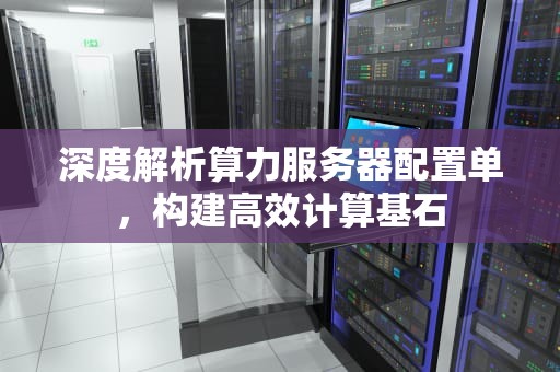 深度解析算力服务器配置单，构建高效计算基石
