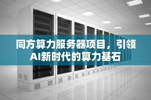 同方算力服务器项目，引领AI新时代的算力基石