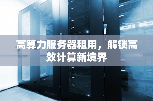 高算力服务器租用，解锁高效计算新境界