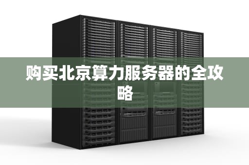 购买北京算力服务器的全攻略