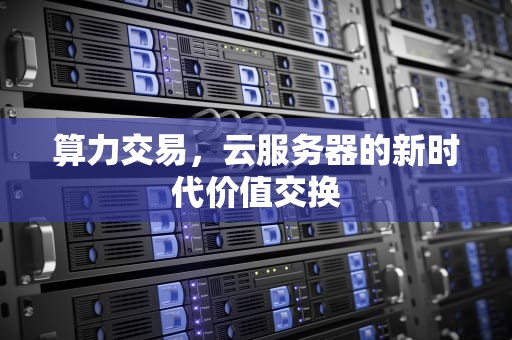 算力交易，云服务器的新时代价值交换