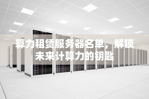算力租赁服务器名单，解锁未来计算力的钥匙