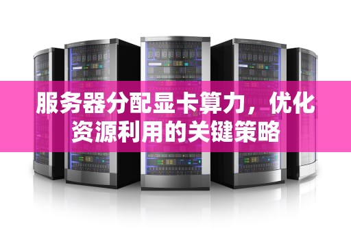 服务器分配显卡算力，优化资源利用的关键策略
