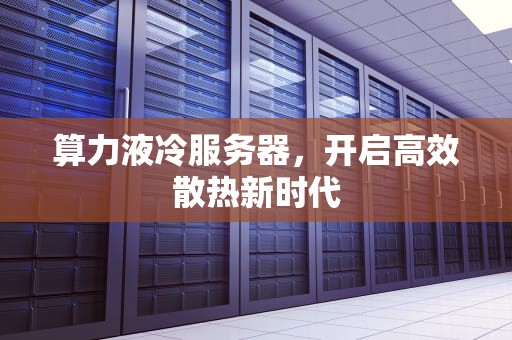 算力液冷服务器，开启高效散热新时代