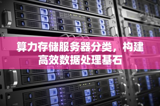 算力存储服务器分类，构建高效数据处理基石