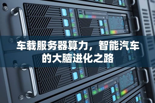 车载服务器算力，智能汽车的大脑进化之路