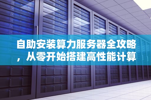 自助安装算力服务器全攻略，从零开始搭建高性能计算平台