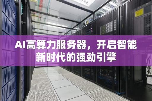 AI高算力服务器，开启智能新时代的强劲引擎