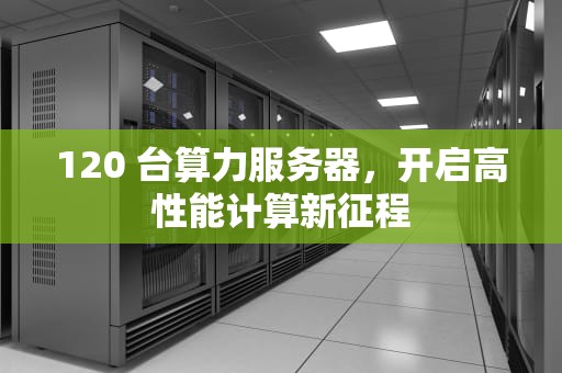 120 台算力服务器，开启高性能计算新征程