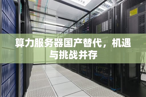 算力服务器国产替代，机遇与挑战并存