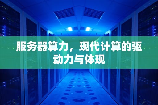 服务器算力，现代计算的驱动力与体现