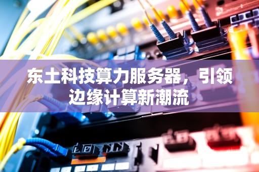 东土科技算力服务器，引领边缘计算新潮流