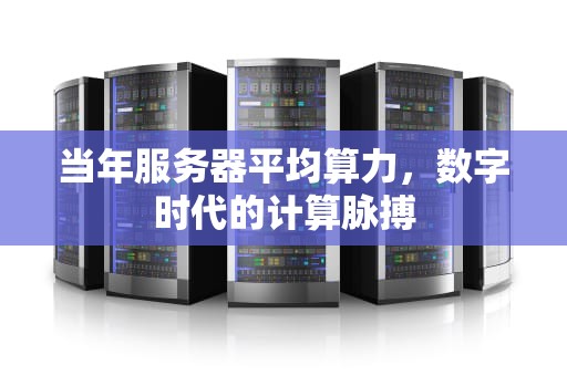 当年服务器平均算力，数字时代的计算脉搏