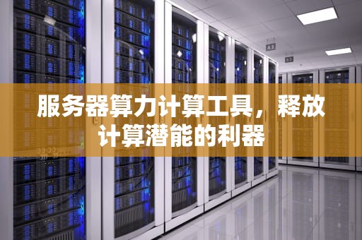 服务器算力计算工具，释放计算潜能的利器