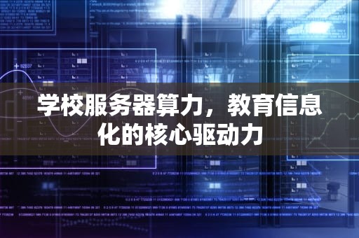 学校服务器算力，教育信息化的核心驱动力