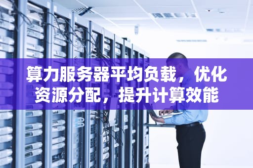 算力服务器平均负载，优化资源分配，提升计算效能