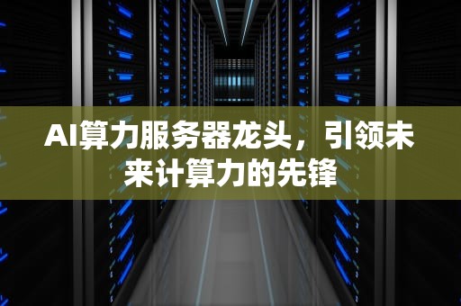 AI算力服务器龙头，引领未来计算力的先锋