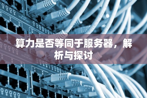 算力是否等同于服务器，解析与探讨