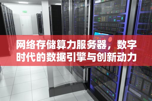 网络存储算力服务器，数字时代的数据引擎与创新动力