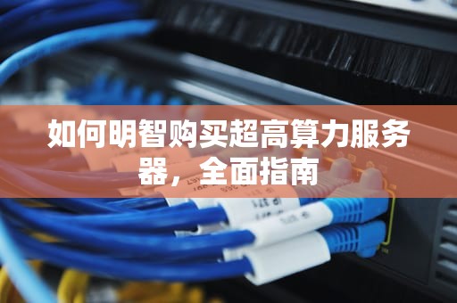 如何明智购买超高算力服务器，全面指南