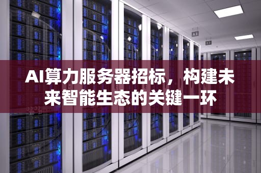 AI算力服务器招标，构建未来智能生态的关键一环