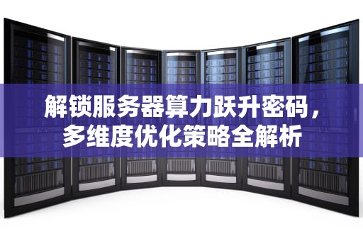 解锁服务器算力跃升密码，多维度优化策略全解析