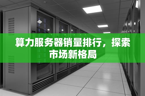 算力服务器销量排行，探索市场新格局