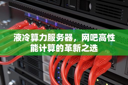 液冷算力服务器，网吧高性能计算的革新之选