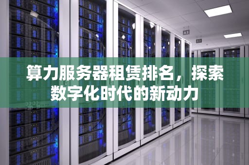 算力服务器租赁排名，探索数字化时代的新动力