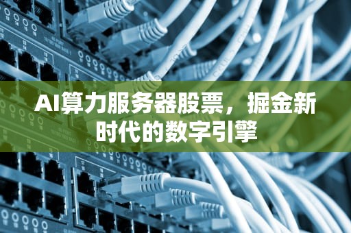 AI算力服务器股票，掘金新时代的数字引擎