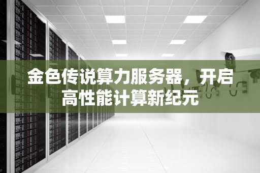 金色传说算力服务器，开启高性能计算新纪元
