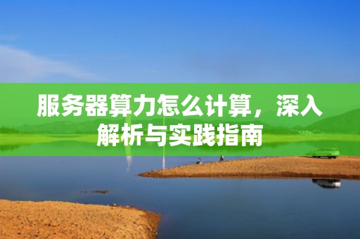 服务器算力怎么计算，深入解析与实践指南