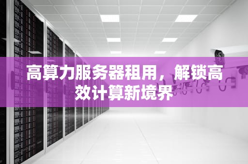 高算力服务器租用，解锁高效计算新境界