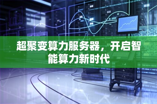 超聚变算力服务器，开启智能算力新时代