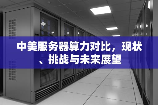 中美服务器算力对比，现状、挑战与未来展望