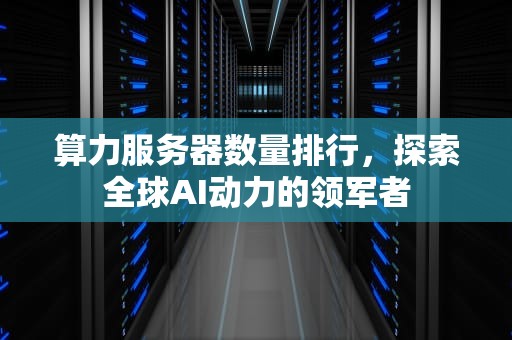 算力服务器数量排行，探索全球AI动力的领军者