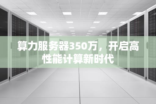 算力服务器350万，开启高性能计算新时代