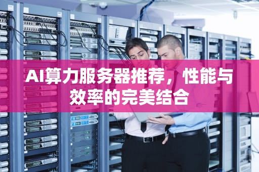 AI算力服务器推荐，性能与效率的完美结合