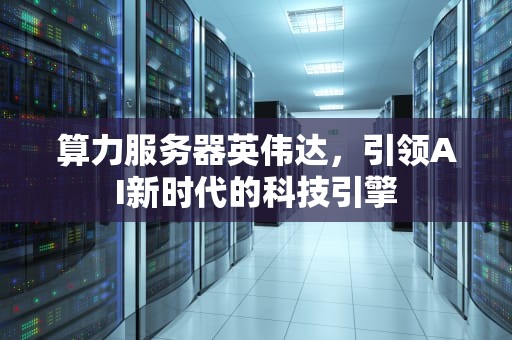 算力服务器英伟达，引领AI新时代的科技引擎