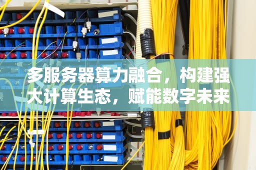 多服务器算力融合，构建强大计算生态，赋能数字未来