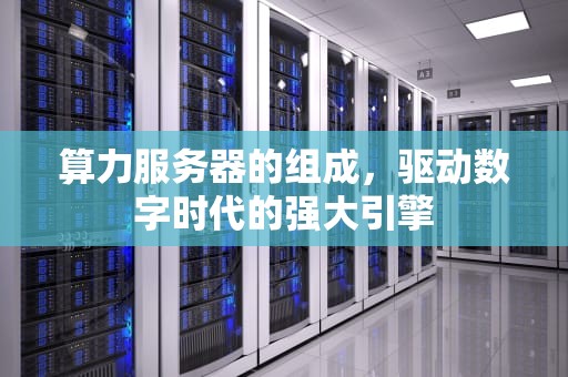算力服务器的组成，驱动数字时代的强大引擎