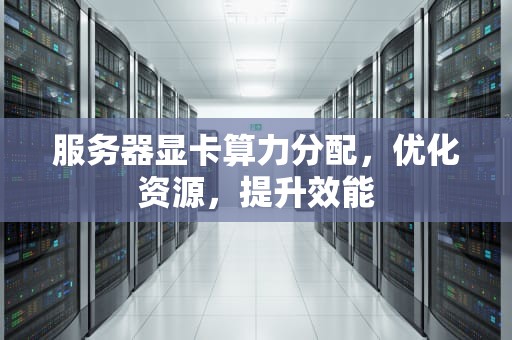 服务器显卡算力分配，优化资源，提升效能