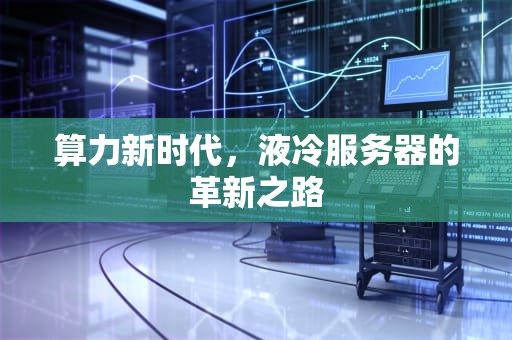 算力新时代，液冷服务器的革新之路