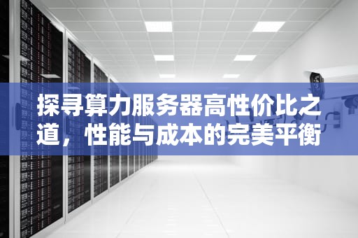 探寻算力服务器高性价比之道，性能与成本的完美平衡