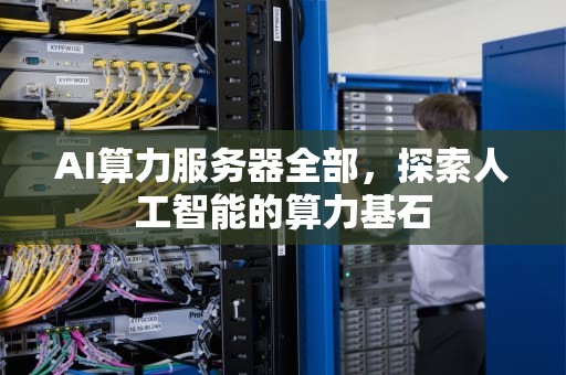 AI算力服务器全部，探索人工智能的算力基石